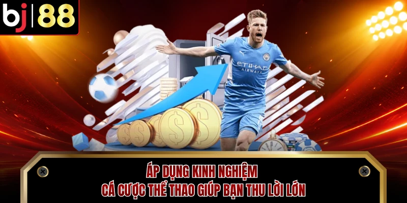 Áp dụng kinh nghiệm cá cược thể thao giúp bạn thu lời lớn