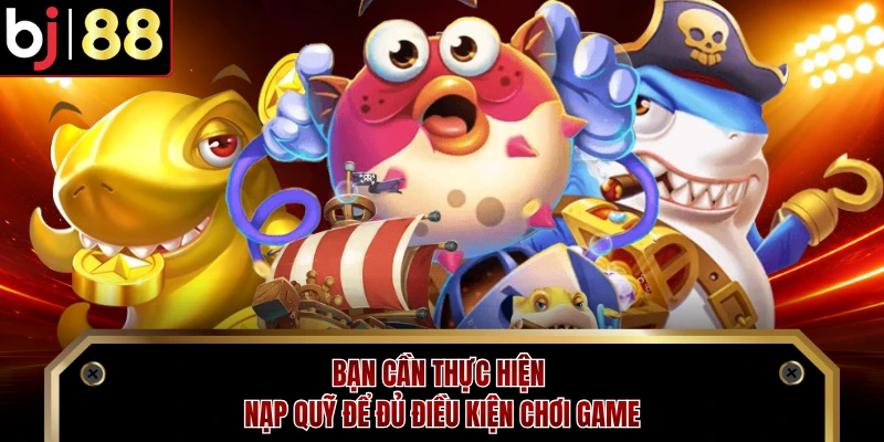 Bạn cần thực hiện nạp quỹ để đủ điều kiện chơi game
