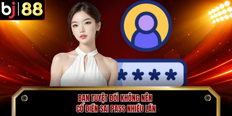 Bạn tuyệt đối không nên cố điền sai pass nhiều lần