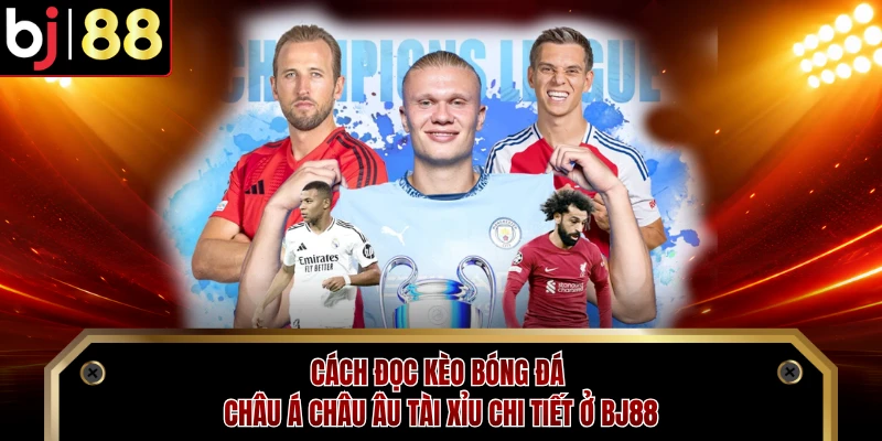 Cách Đọc Kèo Bóng Đá Châu Á Châu Âu Tài Xỉu Chi Tiết Ở BJ88