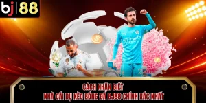 Cách Nhận Biết Nhà Cái Dụ Kèo Bóng Đá BJ88 Chính Xác Nhất
