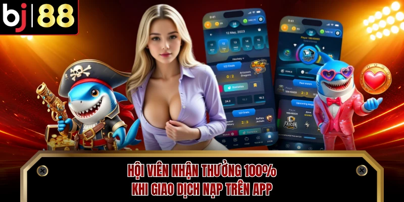 Hội viên nhận thưởng 100% khi giao dịch nạp trên app