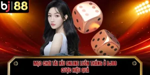 Mẹo Chơi Tài Xỉu Online Luôn Thắng Ở BJ88 - Cược Hiệu Quả