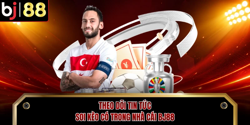 Theo dõi tin tức soi kèo có trong nhà cái BJ88 