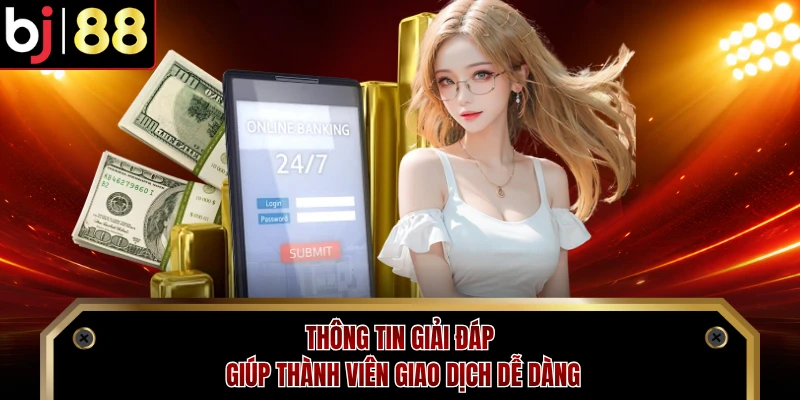 Thông tin giải đáp giúp thành viên giao dịch dễ dàng