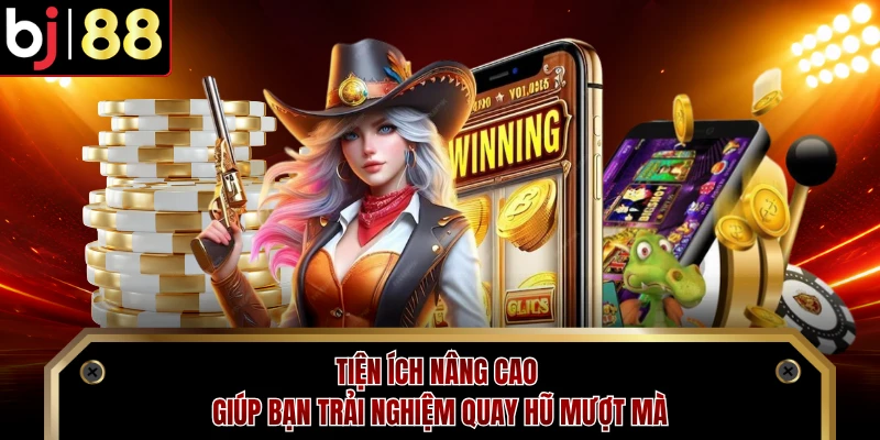 Tiện ích nâng cao giúp bạn trải nghiệm quay hũ mượt mà