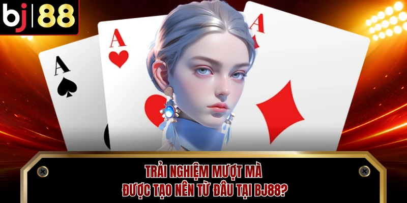 Trải nghiệm mượt mà được tạo nên từ đâu tại BJ88?